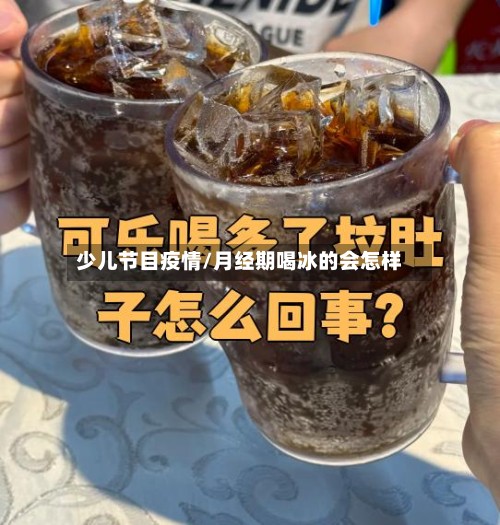 少儿节目疫情/月经期喝冰的会怎样