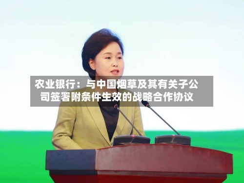 农业银行：与中国烟草及其有关子公司签署附条件生效的战略合作协议