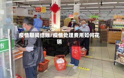 疫情期间结账/疫情处理费用如何花销-第3张图片