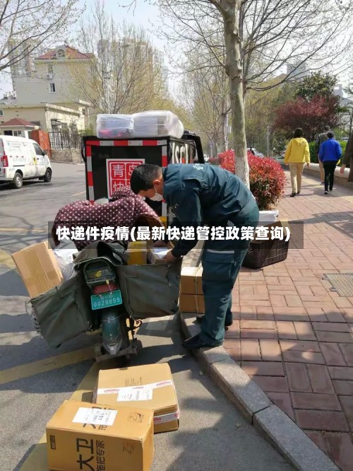 快递件疫情(最新快递管控政策查询)