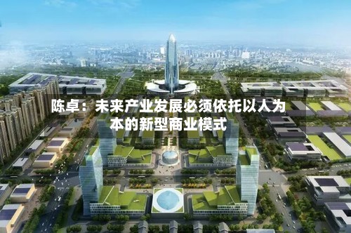 陈卓：未来产业发展必须依托以人为本的新型商业模式