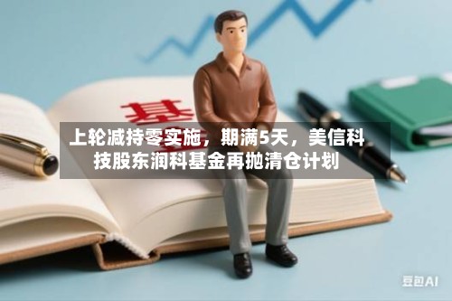 上轮减持零实施，期满5天，美信科技股东润科基金再抛清仓计划-第2张图片
