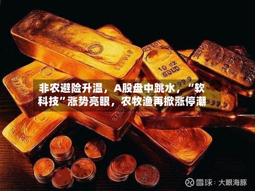 非农避险升温	，A股盘中跳水，“软科技”涨势亮眼，农牧渔再掀涨停潮-第2张图片