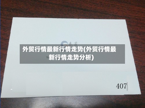 外贸行情最新行情走势(外贸行情最新行情走势分析)