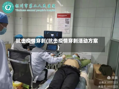 抗击疫情穿刺(抗击疫情穿刺活动方案)