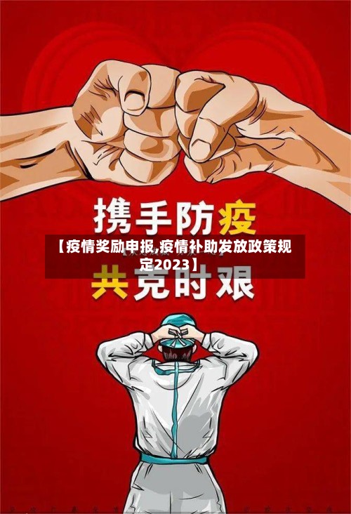 【疫情奖励申报,疫情补助发放政策规定2023】