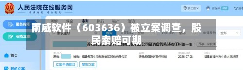 南威软件（603636）被立案调查，股民索赔可期