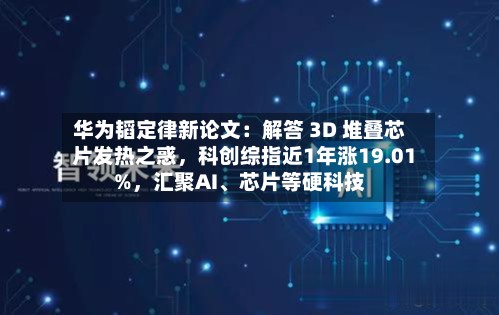 华为韬定律新论文：解答 3D 堆叠芯片发热之惑，科创综指近1年涨19.01%，汇聚AI、芯片等硬科技-第2张图片