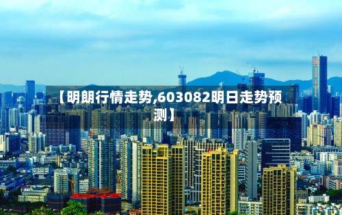 【明朗行情走势,603082明日走势预测】