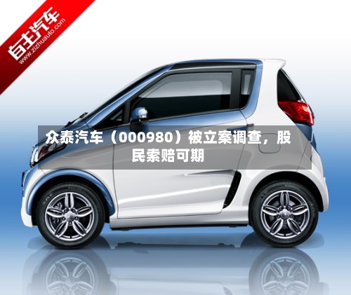 众泰汽车（000980）被立案调查，股民索赔可期