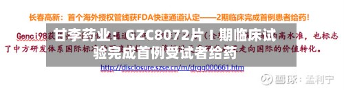 甘李药业：GZC8072片Ⅰ期临床试验完成首例受试者给药