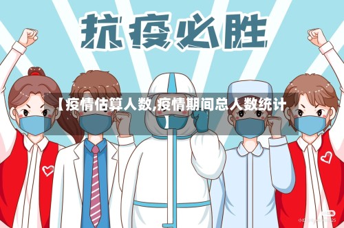 【疫情估算人数,疫情期间总人数统计】-第2张图片