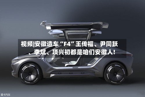 视频|安徽造车“F4”王传福、尹同跃、李斌、项兴初都是咱们安徽人!