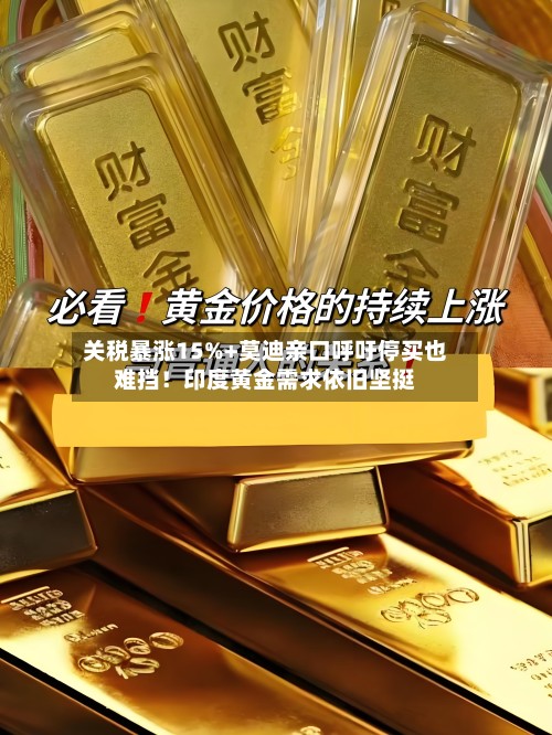 关税暴涨15%+莫迪亲口呼吁停买也难挡!印度黄金需求依旧坚挺-第1张图片