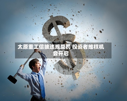 太原重工信披违规受罚 投资者维权机会开启