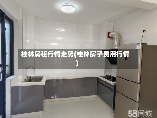 桂林房租行情走势(桂林房子费用行情)-第2张图片