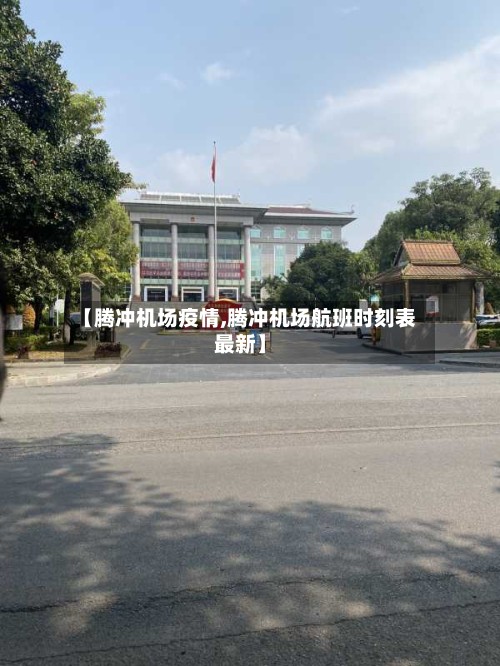 【腾冲机场疫情,腾冲机场航班时刻表最新】