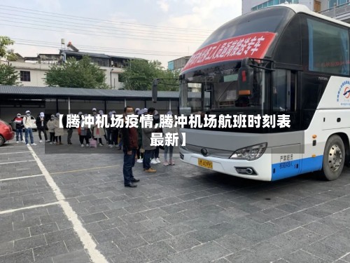 【腾冲机场疫情,腾冲机场航班时刻表最新】-第2张图片