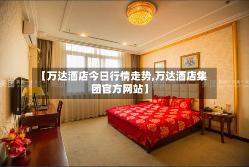 【万达酒店今日行情走势,万达酒店集团官方网站】-第2张图片
