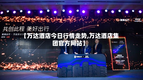 【万达酒店今日行情走势,万达酒店集团官方网站】