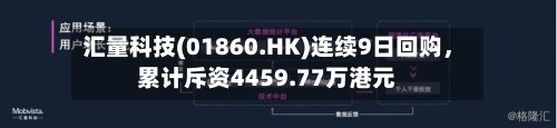 汇量科技(01860.HK)连续9日回购，累计斥资4459.77万港元