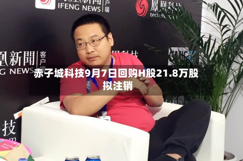赤子城科技9月7日回购H股21.8万股 拟注销