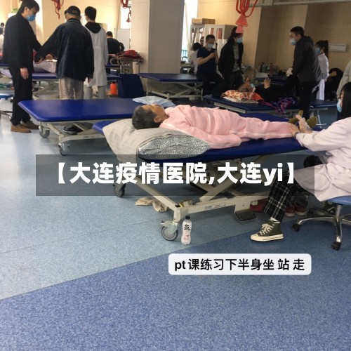 【大连疫情医院,大连yi】