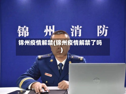 锦州疫情解禁(锦州疫情解禁了吗)-第3张图片