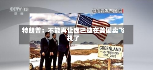 特朗普：不能再让庞巴迪在美国卖飞机了